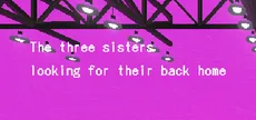 故郷をさがす三姉妹/ The Three Sisters looking for their back home.