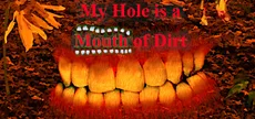 My Hole is a Mouth of Dirt