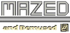 Mazed and Bemused